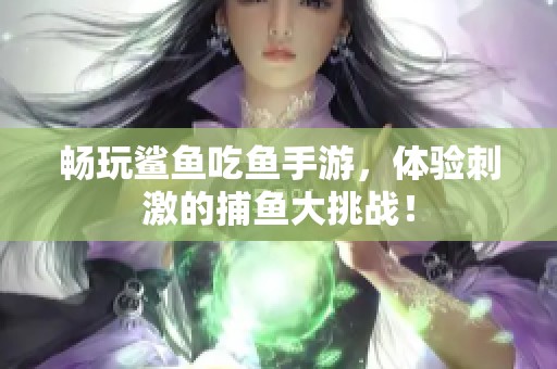 畅玩鲨鱼吃鱼手游，体验刺激的捕鱼大挑战！