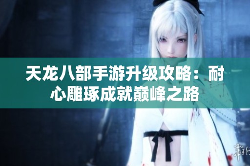 天龙八部手游升级攻略：耐心雕琢成就巅峰之路
