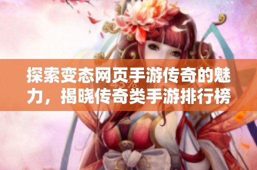 探索变态网页手游传奇的魅力，揭晓传奇类手游排行榜及推荐