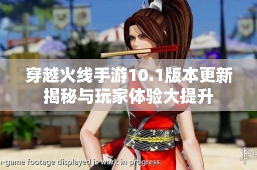 穿越火线手游10.1版本更新揭秘与玩家体验大提升