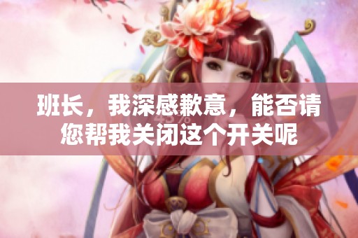 班长，我深感歉意，能否请您帮我关闭这个开关呢