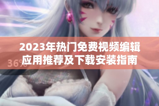 2023年热门免费视频编辑应用推荐及下载安装指南