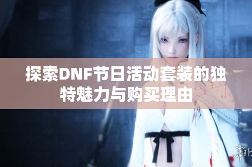 探索DNF节日活动套装的独特魅力与购买理由