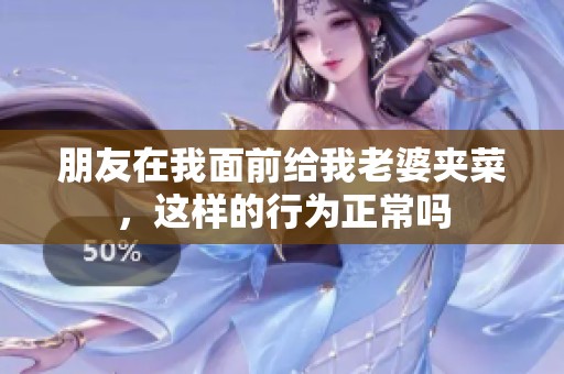 朋友在我面前给我老婆夹菜，这样的行为正常吗