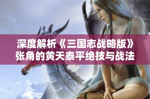 深度解析《三国志战略版》张角的黄天泰平绝技与战法运用