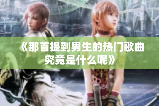 《那首提到男生的热门歌曲究竟是什么呢》