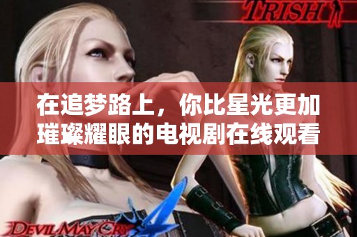 在追梦路上，你比星光更加璀璨耀眼的电视剧在线观看