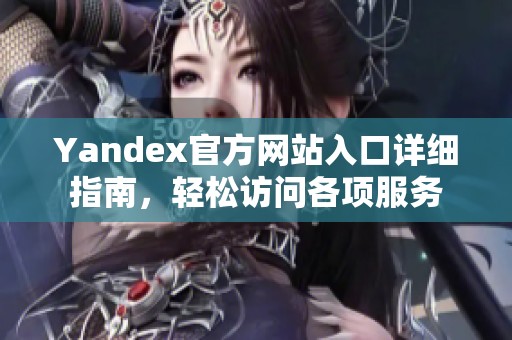 Yandex官方网站入口详细指南，轻松访问各项服务
