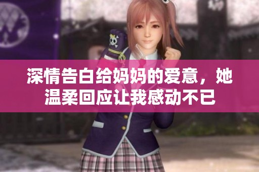 深情告白给妈妈的爱意，她温柔回应让我感动不已