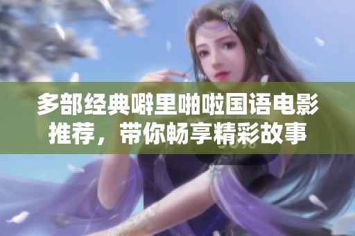 多部经典噼里啪啦国语电影推荐，带你畅享精彩故事
