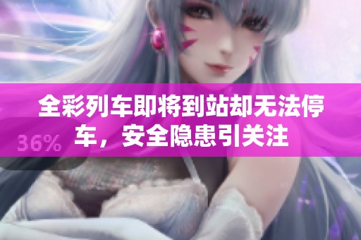 全彩列车即将到站却无法停车，安全隐患引关注