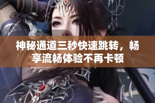 神秘通道三秒快速跳转，畅享流畅体验不再卡顿