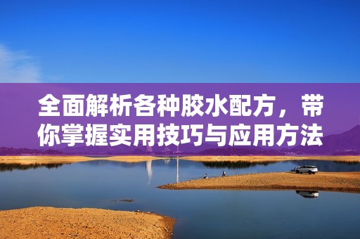 全面解析各种胶水配方，带你掌握实用技巧与应用方法