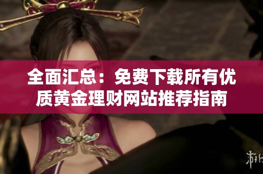 全面汇总：免费下载所有优质黄金理财网站推荐指南