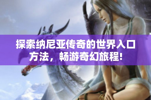 探索纳尼亚传奇的世界入口方法，畅游奇幻旅程!