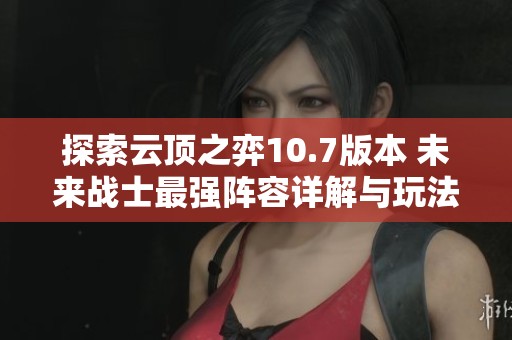 探索云顶之弈10.7版本 未来战士最强阵容详解与玩法技巧