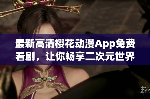 最新高清樱花动漫App免费看剧，让你畅享二次元世界