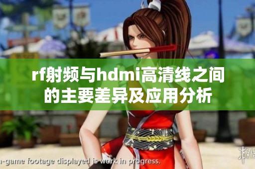 rf射频与hdmi高清线之间的主要差异及应用分析