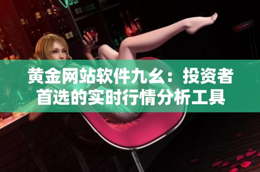 黄金网站软件九幺：投资者首选的实时行情分析工具