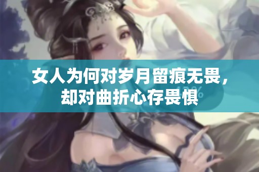 女人为何对岁月留痕无畏，却对曲折心存畏惧