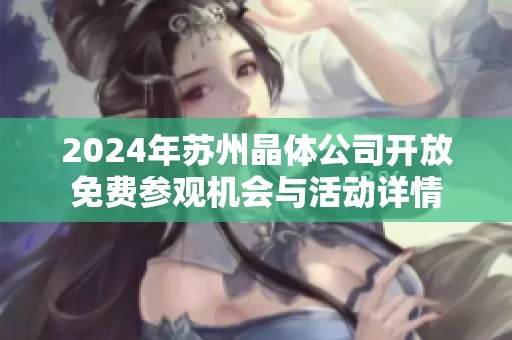 2024年苏州晶体公司开放免费参观机会与活动详情