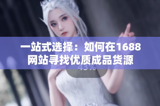 一站式选择：如何在1688网站寻找优质成品货源