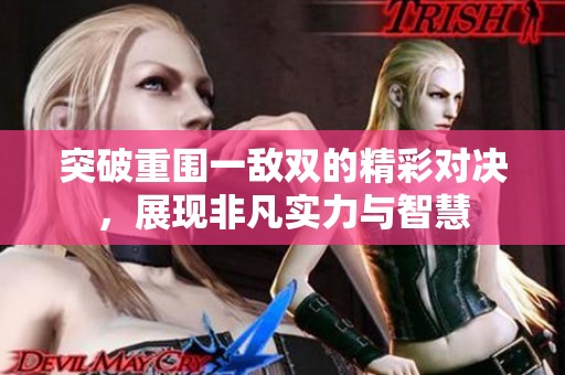 突破重围一敌双的精彩对决，展现非凡实力与智慧
