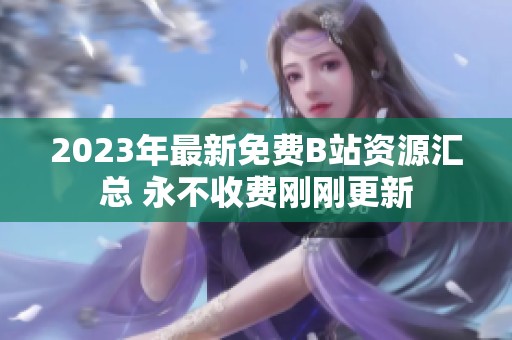 2023年最新免费B站资源汇总 永不收费刚刚更新