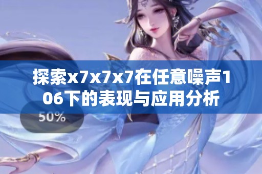 探索x7x7x7在任意噪声106下的表现与应用分析