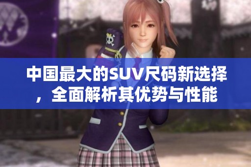 中国最大的SUV尺码新选择，全面解析其优势与性能