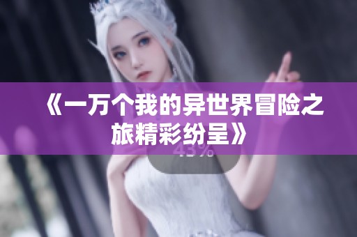 《一万个我的异世界冒险之旅精彩纷呈》