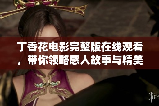 丁香花电影完整版在线观看，带你领略感人故事与精美画面