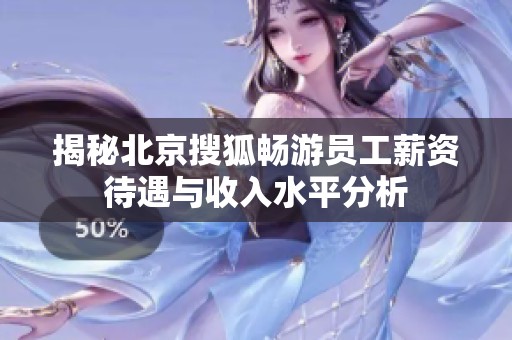 揭秘北京搜狐畅游员工薪资待遇与收入水平分析