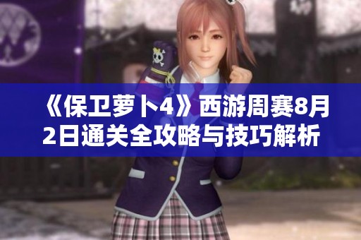 《保卫萝卜4》西游周赛8月2日通关全攻略与技巧解析