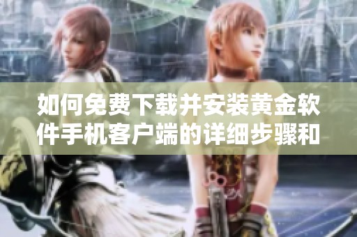 如何免费下载并安装黄金软件手机客户端的详细步骤和技巧