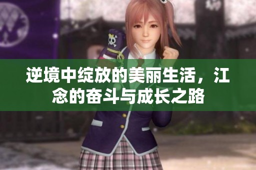 逆境中绽放的美丽生活，江念的奋斗与成长之路