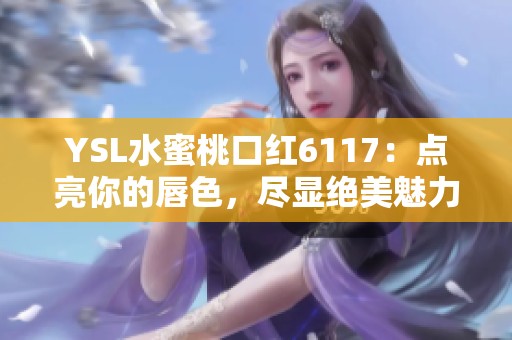 YSL水蜜桃口红6117：点亮你的唇色，尽显绝美魅力