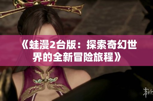 《蛙漫2台版：探索奇幻世界的全新冒险旅程》