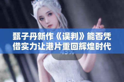 甄子丹新作《误判》能否凭借实力让港片重回辉煌时代
