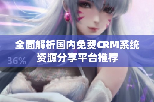 全面解析国内免费CRM系统资源分享平台推荐