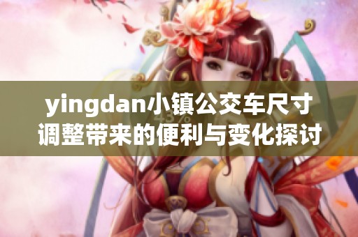 yingdan小镇公交车尺寸调整带来的便利与变化探讨