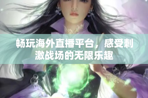 畅玩海外直播平台，感受刺激战场的无限乐趣