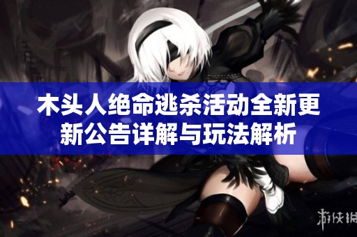 木头人绝命逃杀活动全新更新公告详解与玩法解析