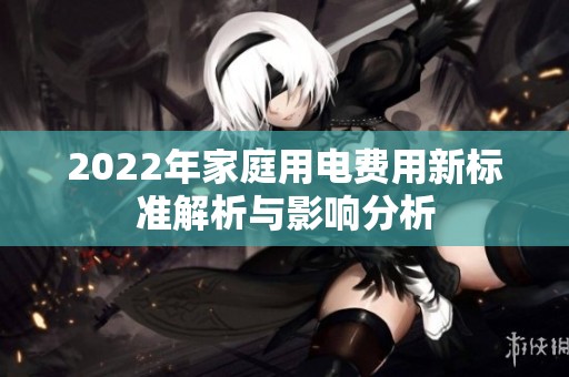2022年家庭用电费用新标准解析与影响分析