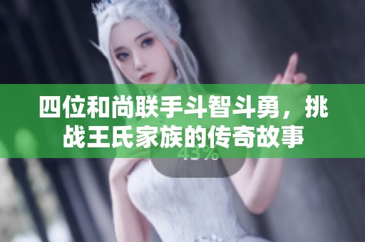 四位和尚联手斗智斗勇，挑战王氏家族的传奇故事