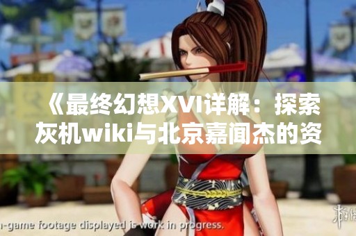 《最终幻想XVI详解：探索灰机wiki与北京嘉闻杰的资讯》