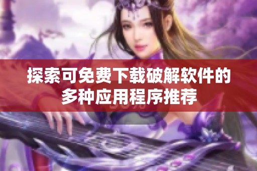 探索可免费下载破解软件的多种应用程序推荐