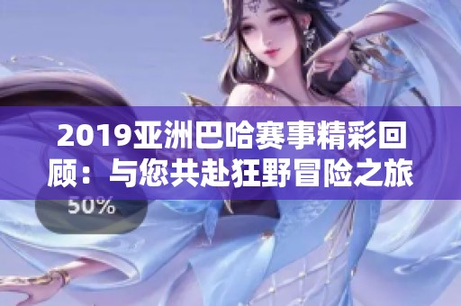 2019亚洲巴哈赛事精彩回顾：与您共赴狂野冒险之旅