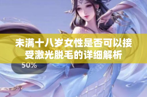 未满十八岁女性是否可以接受激光脱毛的详细解析