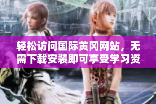 轻松访问国际黄冈网站，无需下载安装即可享受学习资源